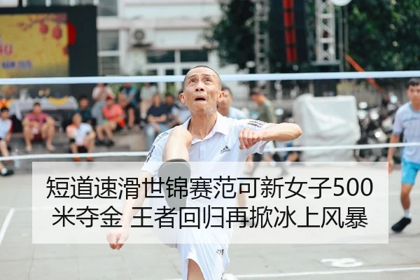 短道速滑世锦赛范可新女子500米夺金 王者回归再掀冰上风暴