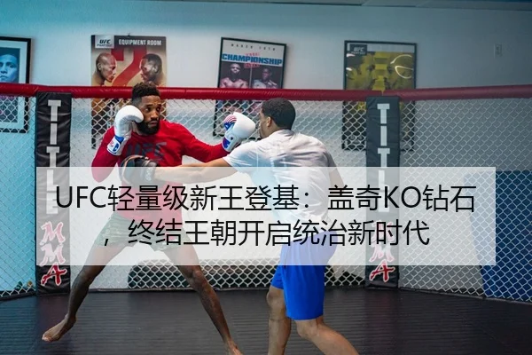 UFC轻量级新王登基：盖奇KO钻石，终结王朝开启统治新时代